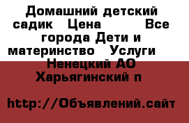 Домашний детский садик › Цена ­ 120 - Все города Дети и материнство » Услуги   . Ненецкий АО,Харьягинский п.